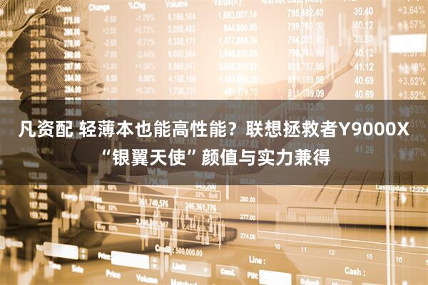 凡资配 轻薄本也能高性能？联想拯救者Y9000X“银翼天使”颜值与实力兼得