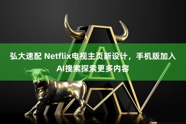 弘大速配 Netflix电视主页新设计，手机版加入AI搜索探索更多内容