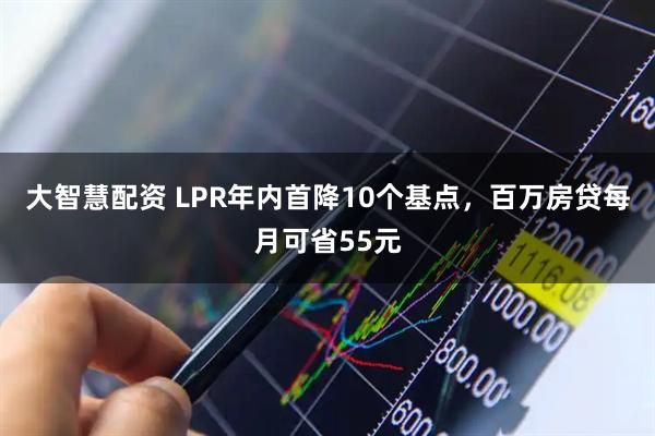 大智慧配资 LPR年内首降10个基点，百万房贷每月可省55元