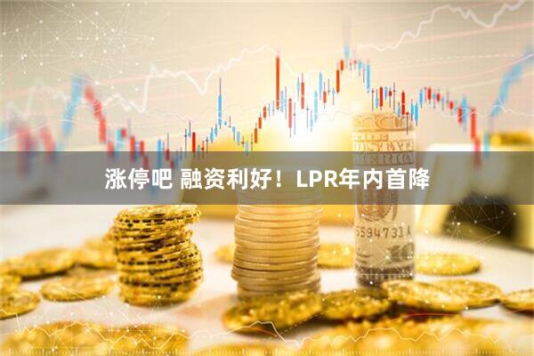 涨停吧 融资利好！LPR年内首降