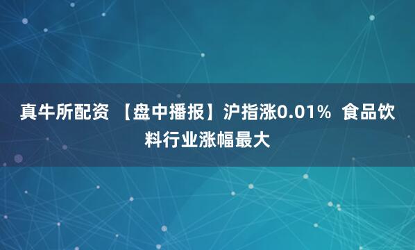 真牛所配资 【盘中播报】沪指涨0.01%  食品饮料行业涨幅最大