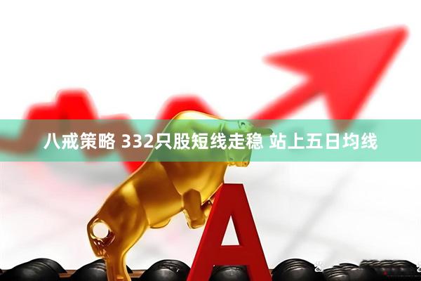 八戒策略 332只股短线走稳 站上五日均线