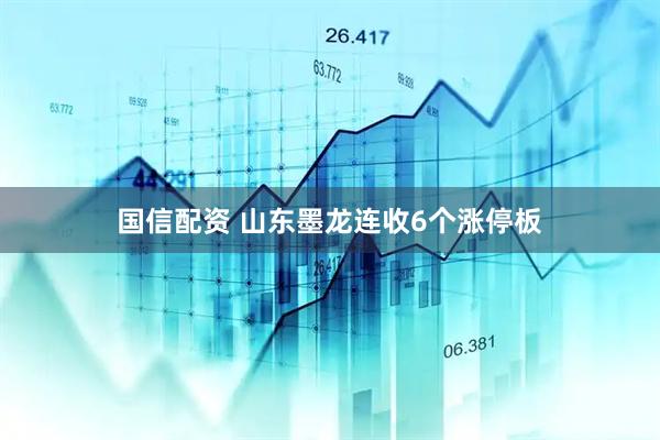 国信配资 山东墨龙连收6个涨停板