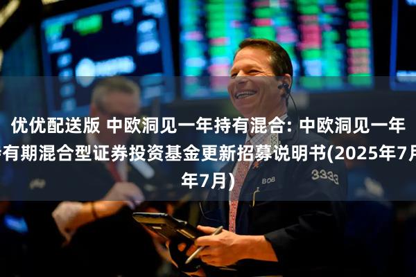 优优配送版 中欧洞见一年持有混合: 中欧洞见一年持有期混合型证券投资基金更新招募说明书(2025年7月)