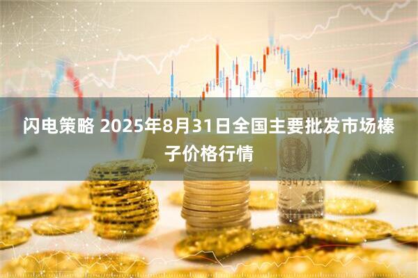 闪电策略 2025年8月31日全国主要批发市场榛子价格行情