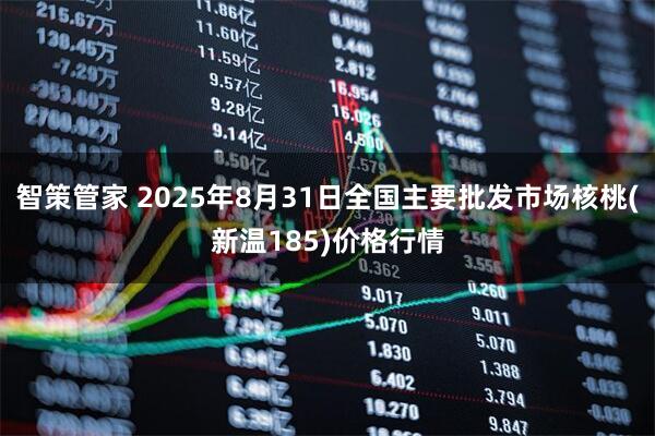智策管家 2025年8月31日全国主要批发市场核桃(新温185)价格行情
