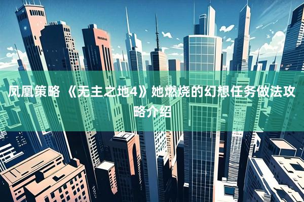 凤凰策略 《无主之地4》她燃烧的幻想任务做法攻略介绍