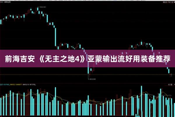 前海吉安 《无主之地4》亚蒙输出流好用装备推荐