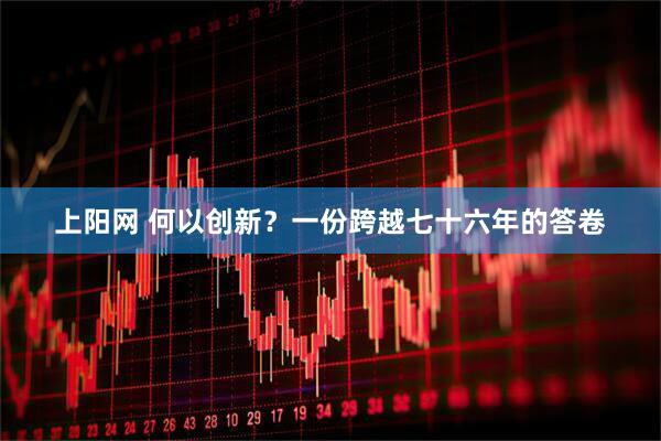 上阳网 何以创新？一份跨越七十六年的答卷