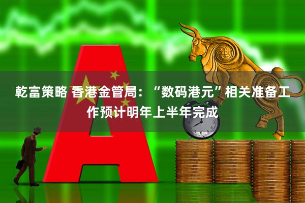 乾富策略 香港金管局：“数码港元”相关准备工作预计明年上半年完成