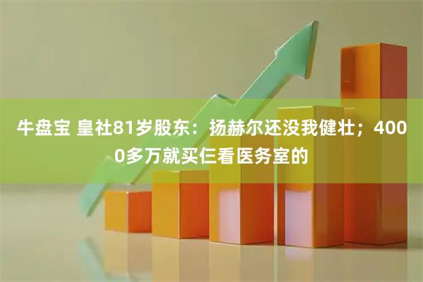 牛盘宝 皇社81岁股东：扬赫尔还没我健壮；4000多万就买仨看医务室的