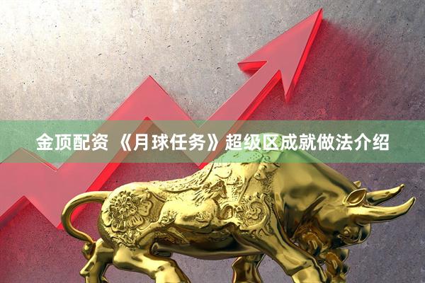 金顶配资 《月球任务》超级区成就做法介绍