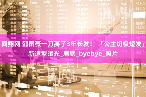 同翔网 邵雨薇一刀掰了3年长发！ 「公主切极短发」新造型曝光_肩膀_byebye_照片