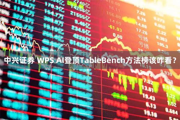 中兴证券 WPS AI登顶TableBench方法榜该咋看？